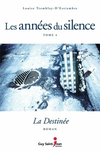 Louise Tremblay-d'Essiambre - Les années du silence Tome 4 : La Destinée.