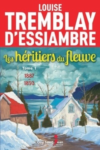 Louise Tremblay d'Essiambre - Les héritiers du fleuve Tome 1 : 1887-1893.