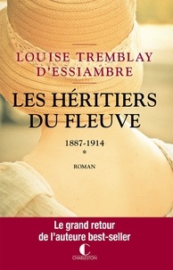 Louise Tremblay d'Essiambre - Les héritiers du fleuve Tome 1 : 1887-1914.