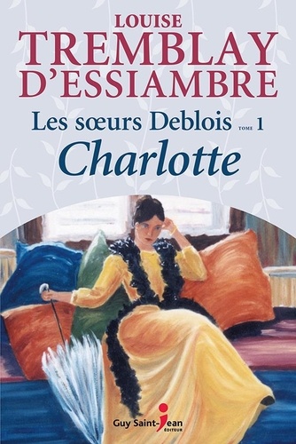 Louise Tremblay-d'Essiambre - Les soeurs deblois v 01 charlotte nouvelle edition.
