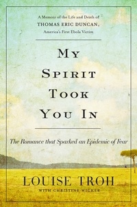 Louise Troh et Christine Wicker - My Spirit Took You In - The Romance that Sparked an Epidemic of Fear: A Memoir of the Life and Death of Thomas Eric Duncan, America's First Ebola Victim.