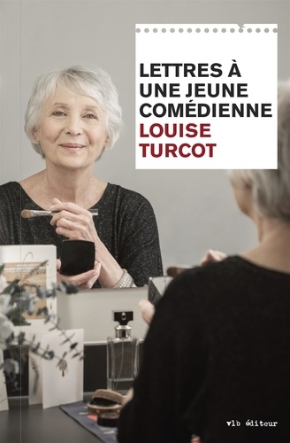 Louise Turcot - Lettres à une jeune comédienne - LETTRES A UNE JEUNE COMEDIENNE [NUM].