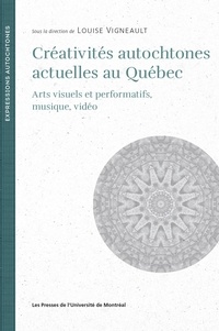 Louise Vigneault - Créativités autochtones actuelles au Québec - Arts visuels et performatifs, musique, vidéo.