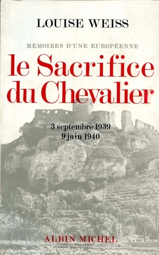 Louise Weiss et Louise Weiss - Le Sacrifice du chevalier, 3 septembre 1939-9 juin 1940.