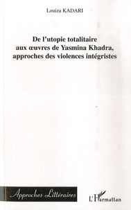 Louiza Kadari - De l'utopie totalitaire aux oeuvres de Yasmina Khadra, approches des violences intégristes.