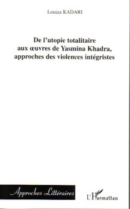 Louiza Kadari - De l'utopie totalitaire aux oeuvres de Yasmina Khadra, approches des violences intégristes.