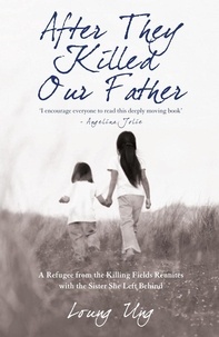 Loung Ung - After They Killed Our Father - A Refugee from the Killing Fields Reunites with the Sister She Left Behind.