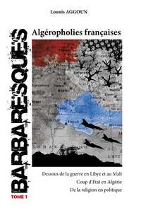 Lounis Aggoun - Barbaresques - Tome 1, Algéropholies françaises : Dessous de la guerre en Lybie et au Mali ; Coup d'Etat en Algérie ; De la religion en politique.