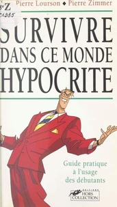 Survivre Dans Ce Monde Hypocrite. Guide Pratique A L'Usage Des Debutants