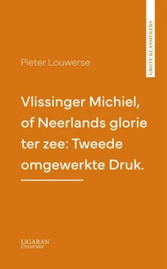 Vlissinger Michiel, of Neerlands glorie ter zee: Tweede omgewerkte Druk.
