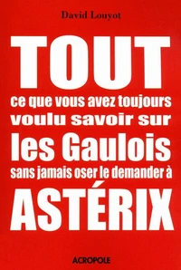 Tout ce que vous avez toujours voulu savoir sur les gaulois sans jamais oser le demander à Astérix