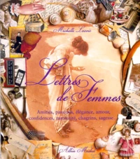 Lettres De Femmes. Amities, Passions, Elegance, Amour, Confidences, Maternite, Chagrins, Sagesse...