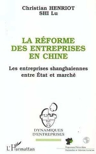 Lu Shi et Christian Henriot - La réforme des entreprises en Chine - Les industries shanghaiennes entre État et marché.
