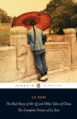 Lu Xun et Julia Lovell - The Real Story of Ah-Q and Other Tales of China - The Complete Fiction of Lu Xun.