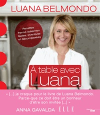 Luana Belmondo - A table avec Luana - Recettes franco-italiennes faciles, inventives et décomplexées.