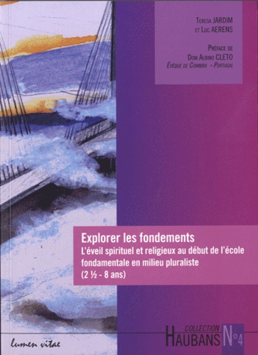 Luc Aerens et Teresa Jardim - Explorer les fondements - L'éveil spirituel et religieux au début de l'école fondamentale en milieu pluraliste (2 1/2-8 ans).