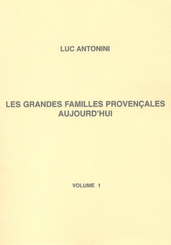 Luc Antonini - Les grandes familles provençales aujourd'hui - Tome 1, Etat des grandes familles provençales à l'aube du 3ème millénaire.