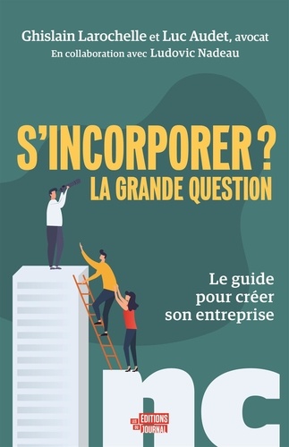 Luc Audet et Ghislain Larochelle - S'incorporer ? La grande question - Le guide pour créer son entreprise.
