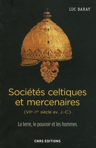 Luc Baray - Sociétés celtiques et mercenaires (VIIe-Ier siècle av. J.-C.) - La terre, le pouvoir et les hommes.