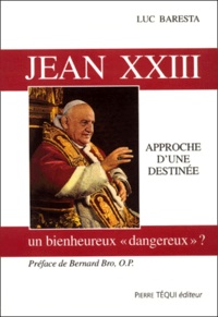 Luc Baresta - Jean XXIII - Un bienheureux "dangereux" ? Approche d'une destinée.