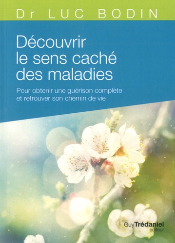 Découvrir le sens caché des maladies. Pour obtenir une guérison complète et retrouver son chemin de vie