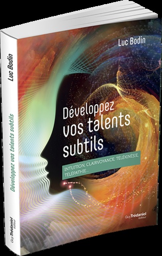 Développez vos talents subtils. Intuition, clairvoyance, télékinésie, télépathie...