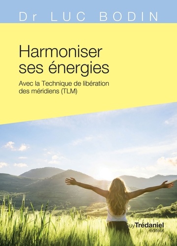 Harmoniser ses énergies. Avec la technique de libération des méridiens (TLM)