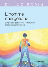 Luc Bodin - L'homme énergétique - L'incroyable potentiel de l'être humain.