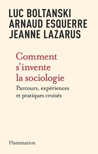 Luc Boltanski et Arnaud Esquerre - Comment s'invente la sociologie - Parcours, expériences et pratiques croisés.
