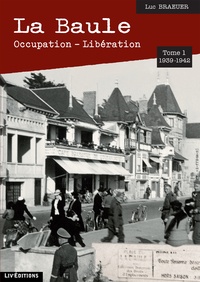 Luc Braueuer - La Baule : occupation-libération (1939-1942) - Tome 1.