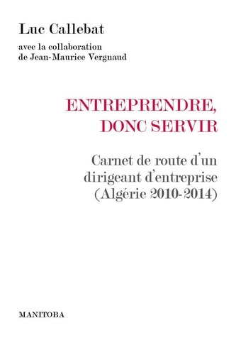 Entreprendre, donc servir. Carnet de route d'un dirigeant d'entreprise (Algérie 2010-2014)