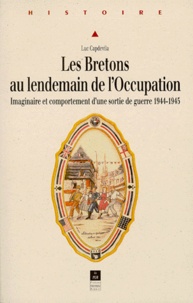 Luc Capdevila - Les Bretons Au Lendemain De L'Occupation. Imaginaire Et Comportement D'Une Sortie De Guerre 1944-1945.
