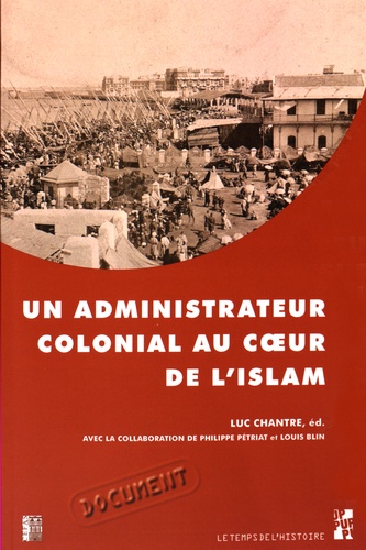 Luc Chantre - Un administrateur colonial au coeur de l'islam - Rapport de Paul Gillotte sur le pèlerinage des Algériens à La Mecque en 1905.