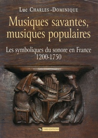 Luc Charles-Dominique - Musiques savantes, musiques populaires - Les symboliques du sonore en France 1200-1750.