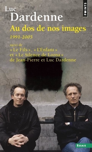 Luc Dardenne et Jean-Pierre Dardenne - Au dos de nos images (1991-2005) - Suivi de Le Fils, de L'Enfant et de Le Silence de Lorna.