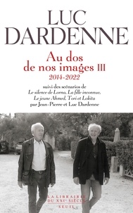 Luc Dardenne - Au dos de nos images - Tome 3, 2014-2022. Suivi des scénarios de Le silence de Lorna ; La fille inconnue ; Le jeune Ahmed ; Tori et Lokita.