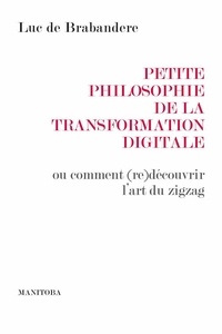 Luc de Brabandere - Petite philosophie de la transformation digitale - Ou comment (re)découvrir l'art du zigzag.