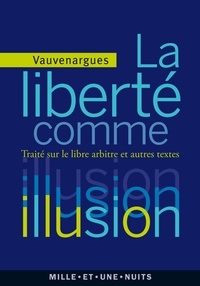 Luc de clapiers Vauvenargues - La liberté comme illusion - Traité sur le libre arbitre et autres textes.