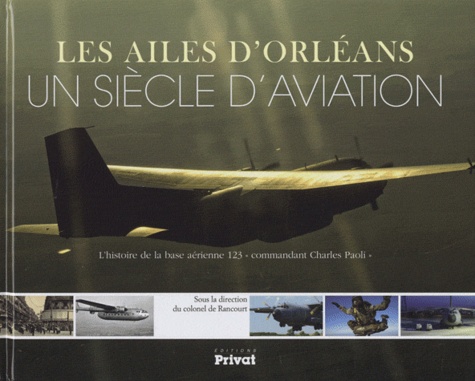 Luc de Rancourt - Les ailes d'Orléans, un siècle d'aviation - L'histoire de la base aérienne 123 "commandant Charles Paoli".