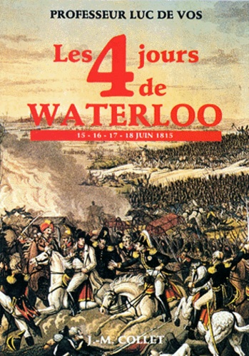 Luc De Vos - Les 4 Jours De Waterloo 15-16-17-18 Juin 1815.