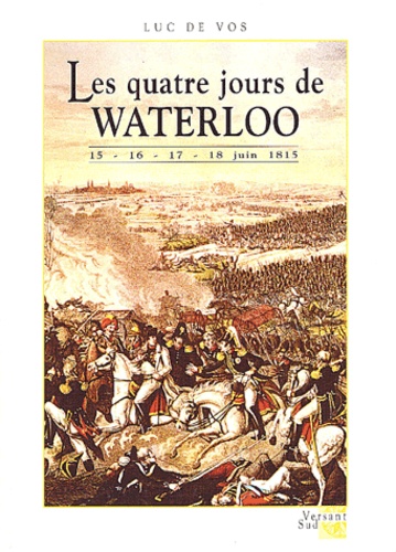 Luc De Vos - Les quatre jours de Waterloo 15-16-17-18 juin 1815.