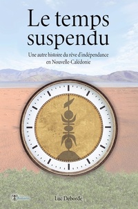 Luc Deborde - Le temps suspendu - Une autre histoire du rêve d'indépendance en Nouvelle-Calédonie.