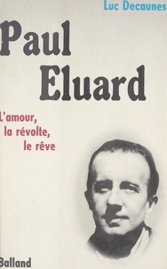 Luc Decaunes - Paul Éluard : l'amour, la révolte, le rêve.