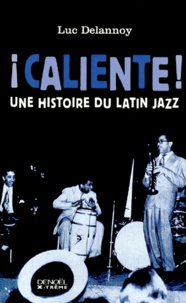 Luc Delannoy - Caliente ! Une Histoire Du Latin Jazz.