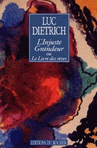 Luc Dietrich - L'injuste grandeur ou Le livre des rêves.
