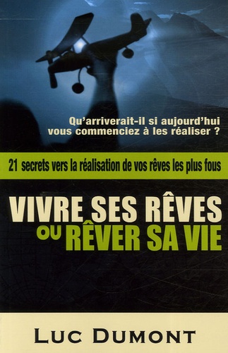 Luc Dumont - Vivre ses rêves ou rêver sa vie - Vingt et un secrets vers la réalisation de vos rêves les plus fous.