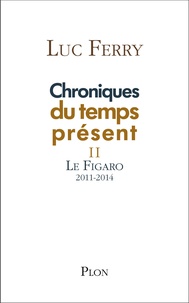 Luc Ferry - Chroniques du temps présent - Tome 2, Le Figaro 2011-2014.