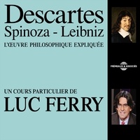 Luc Ferry - Descartes, Spinoza, Leibniz - L'oeuvre philosophique expliquée.