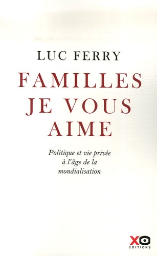 Luc Ferry - Familles, je vous aime - Politique et vie privée à l'âge de la mondialisation.