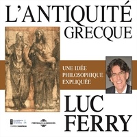 Luc Ferry - L'Antiquité grecque. Une idée philosophique expliquée.